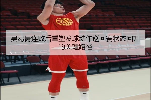 吴易昺连败后重塑发球动作巡回赛状态回升的关键路径